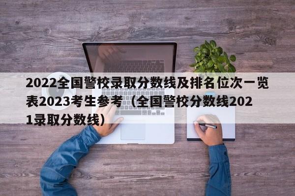 2022全国警校录取分数线及排名位次一览表2023考生参考（全国警校分数线2021录取分数线）-第1张图片