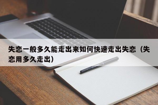 失恋一般多久能走出来如何快速走出失恋（失恋用多久走出）-第1张图片