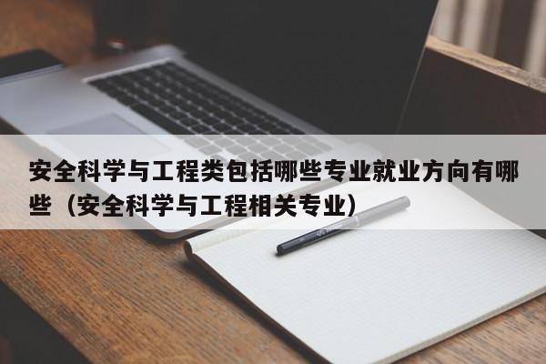 安全科学与工程类包括哪些专业就业方向有哪些（安全科学与工程相关专业）-第1张图片