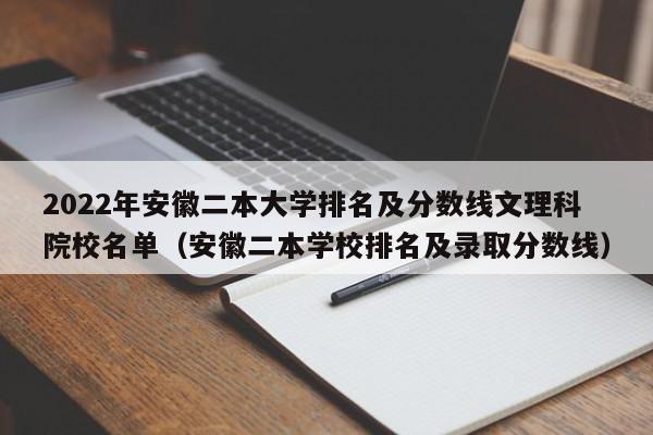 2022年安徽二本大学排名及分数线文理科院校名单（安徽二本学校排名及录取分数线）-第1张图片