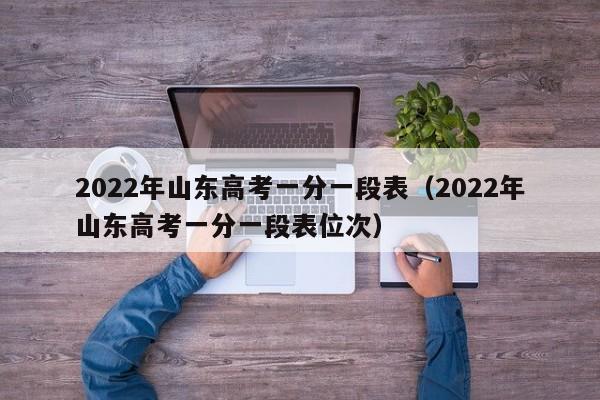 2022年山东高考一分一段表（2022年山东高考一分一段表位次）-第1张图片