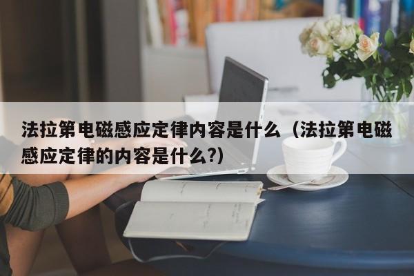 法拉第电磁感应定律内容是什么（法拉第电磁感应定律的内容是什么?）-第1张图片