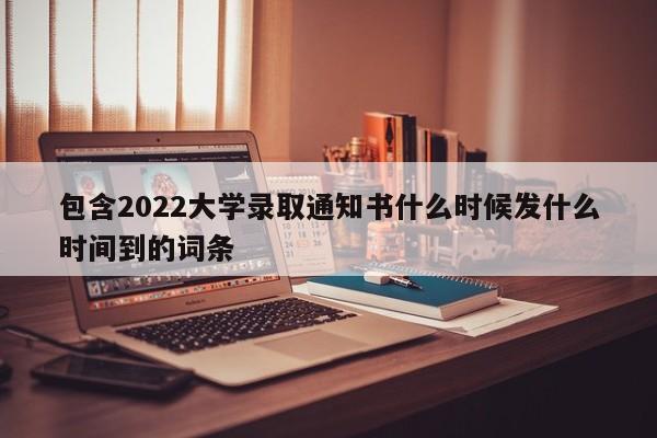 包含2022大学录取通知书什么时候发什么时间到的词条-第1张图片