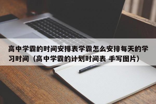 高中学霸的时间安排表学霸怎么安排每天的学习时间（高中学霸的计划时间表 手写图片）-第1张图片