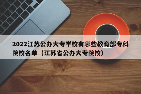 2022江苏公办大专学校有哪些教育部专科院校名单（江苏省公办大专院校）-第1张图片