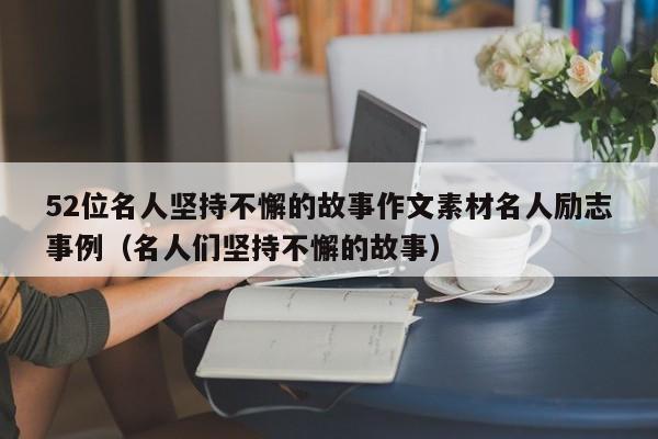 52位名人坚持不懈的故事作文素材名人励志事例（名人们坚持不懈的故事）-第1张图片