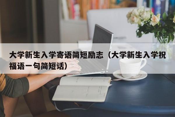 大学新生入学寄语简短励志（大学新生入学祝福语一句简短话）-第1张图片