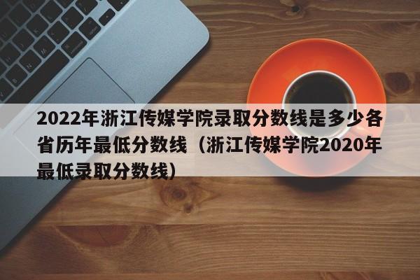 2022年浙江传媒学院录取分数线是多少各省历年最低分数线（浙江传媒学院2020年最低录取分数线）-第1张图片