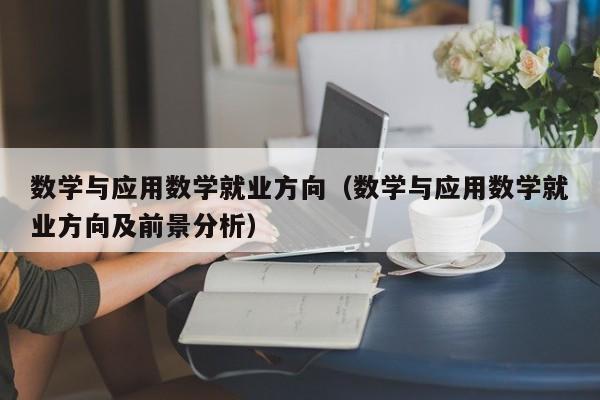 数学与应用数学就业方向（数学与应用数学就业方向及前景分析）-第1张图片