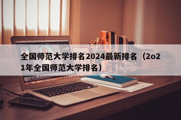 全国师范大学排名2024最新排名（2o21年全国师范大学排名）-第1张图片