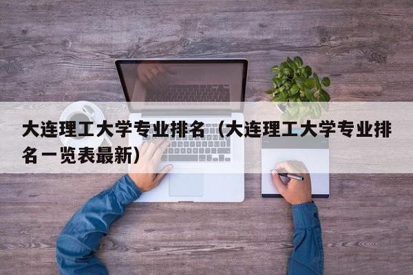 大连理工大学专业排名（大连理工大学专业排名一览表最新）-第1张图片