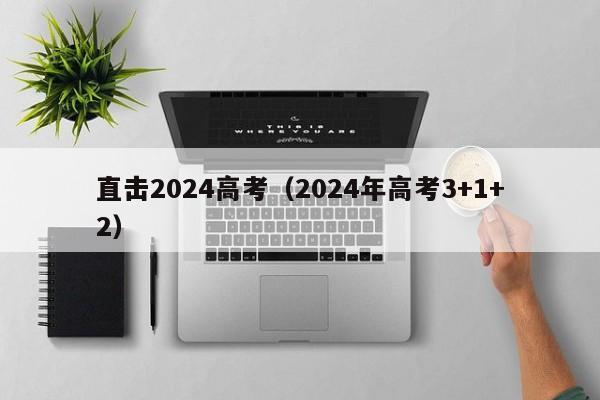 直击2024高考（2024年高考3+1+2）-第1张图片