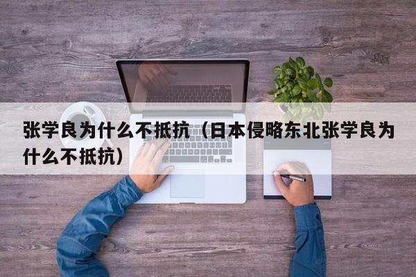 张学良为什么不抵抗（日本侵略东北张学良为什么不抵抗）-第1张图片