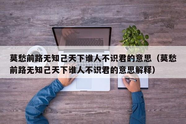 莫愁前路无知己天下谁人不识君的意思（莫愁前路无知己天下谁人不识君的意思解释）-第1张图片