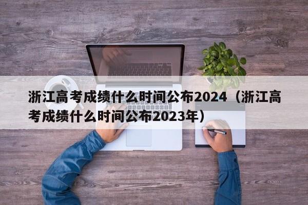 浙江高考成绩什么时间公布2024（浙江高考成绩什么时间公布2023年）-第1张图片