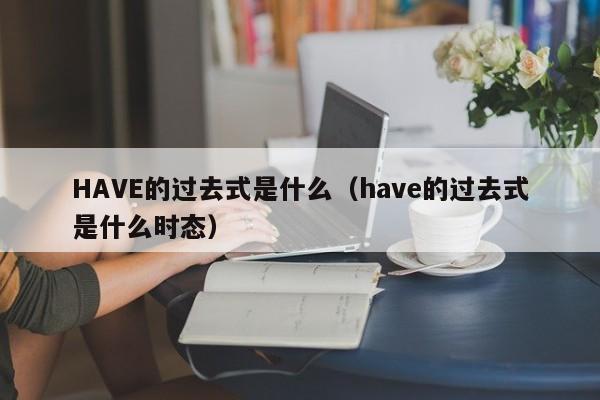 HAVE的过去式是什么（have的过去式是什么时态）-第1张图片