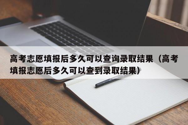 高考志愿填报后多久可以查询录取结果（高考填报志愿后多久可以查到录取结果）-第1张图片