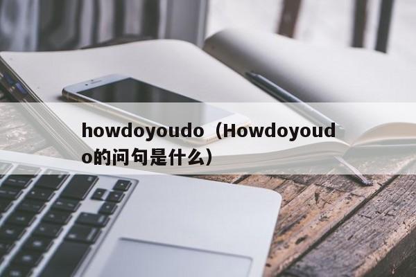 howdoyoudo（Howdoyoudo的问句是什么）-第1张图片