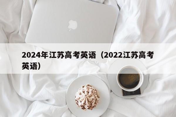 2024年江苏高考英语（2022江苏高考英语）-第1张图片