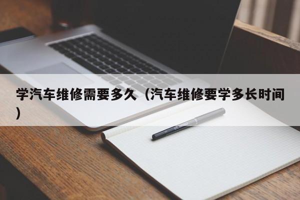 学汽车维修需要多久（汽车维修要学多长时间）-第1张图片