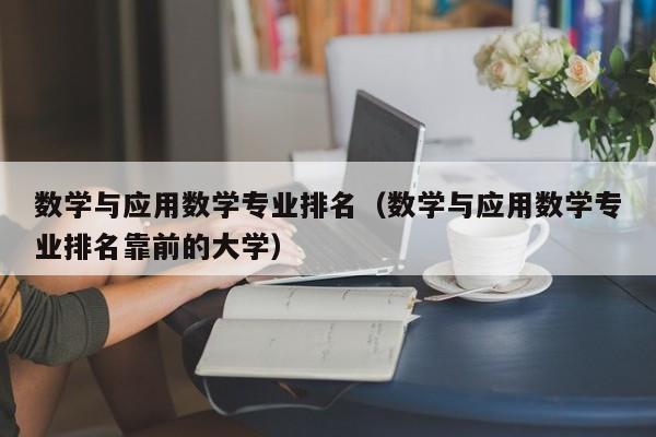 数学与应用数学专业排名（数学与应用数学专业排名靠前的大学）-第1张图片