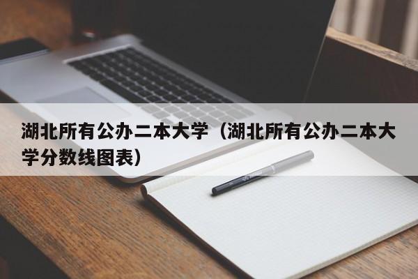 湖北所有公办二本大学（湖北所有公办二本大学分数线图表）-第1张图片