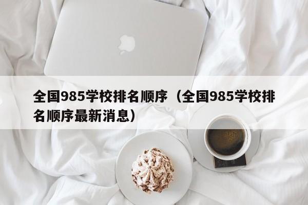 全国985学校排名顺序（全国985学校排名顺序最新消息）-第1张图片