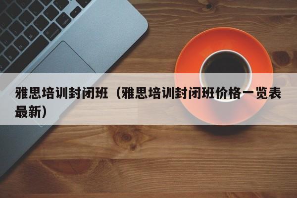 雅思培训封闭班（雅思培训封闭班价格一览表最新）-第1张图片