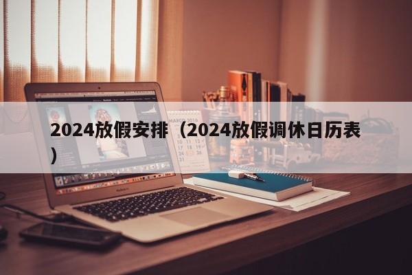 2024放假安排（2024放假调休日历表）-第1张图片