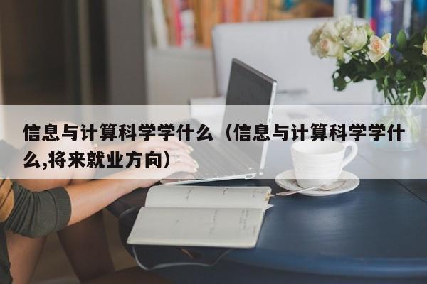 信息与计算科学学什么（信息与计算科学学什么,将来就业方向）-第1张图片