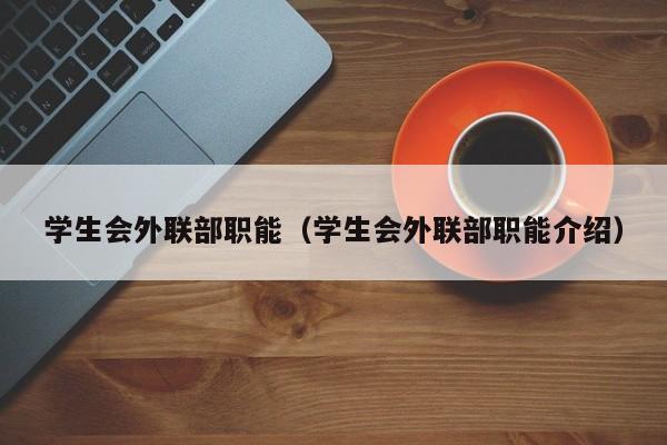 学生会外联部职能（学生会外联部职能介绍）-第1张图片