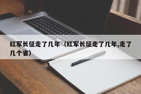 红军长征走了几年（红军长征走了几年,走了几个省）-第1张图片