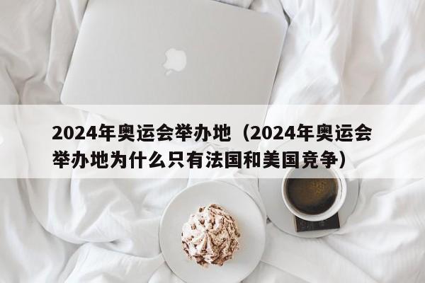 2024年奥运会举办地（2024年奥运会举办地为什么只有法国和美国竞争）-第1张图片