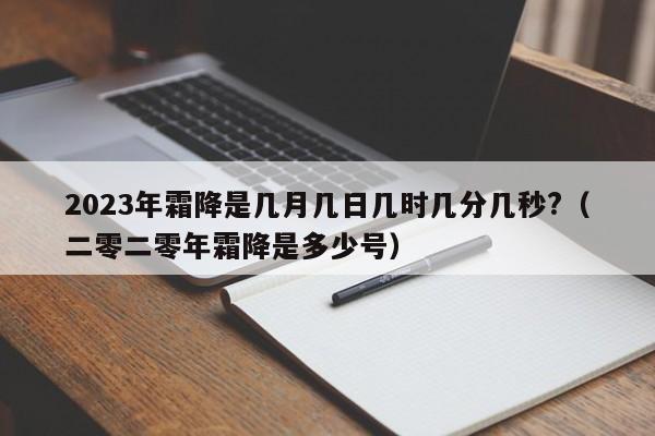 2023年霜降是几月几日几时几分几秒?（二零二零年霜降是多少号）-第1张图片