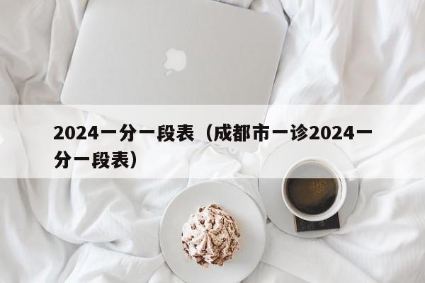 2024一分一段表（成都市一诊2024一分一段表）-第1张图片