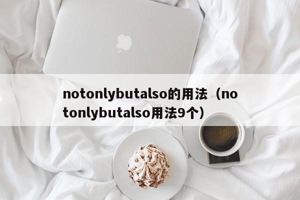 notonlybutalso的用法（notonlybutalso用法9个）-第1张图片