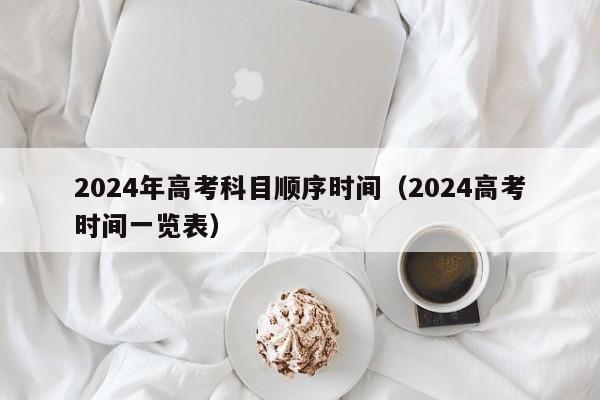 2024年高考科目顺序时间（2024高考时间一览表）-第1张图片