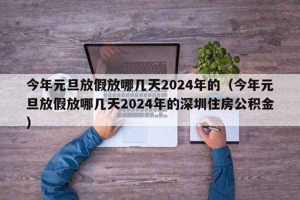 今年元旦放假放哪几天2024年的（今年元旦放假放哪几天2024年的深圳住房公积金）-第1张图片