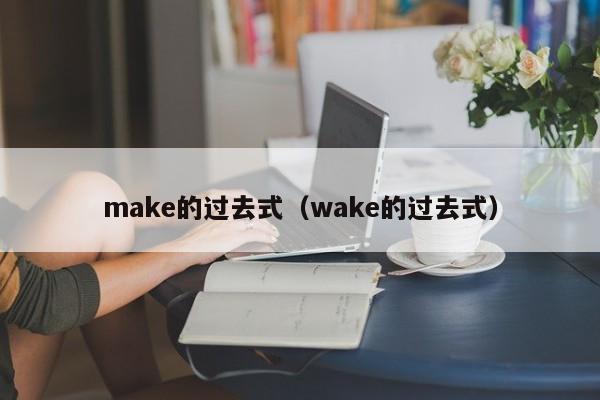 make的过去式（wake的过去式）-第1张图片