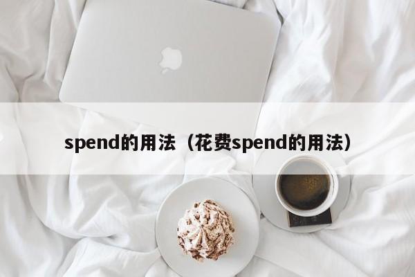 spend的用法（花费spend的用法）-第1张图片