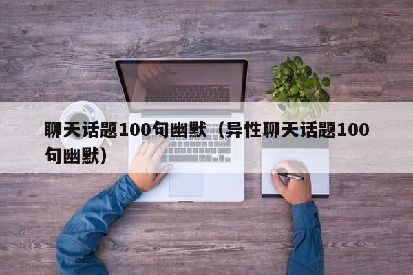 聊天话题100句幽默（异性聊天话题100句幽默）-第1张图片