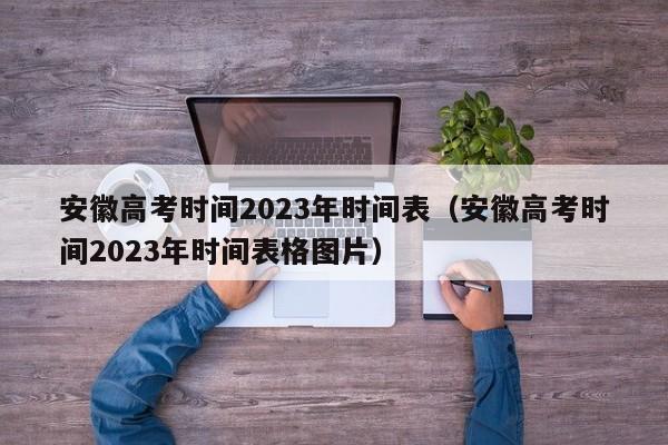 安徽高考时间2023年时间表（安徽高考时间2023年时间表格图片）-第1张图片