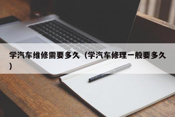 学汽车维修需要多久（学汽车修理一般要多久）-第1张图片