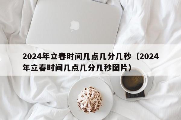 2024年立春时间几点几分几秒（2024年立春时间几点几分几秒图片）-第1张图片