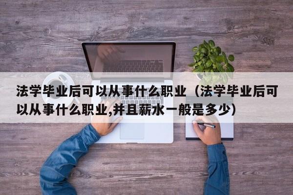 法学毕业后可以从事什么职业（法学毕业后可以从事什么职业,并且薪水一般是多少）-第1张图片