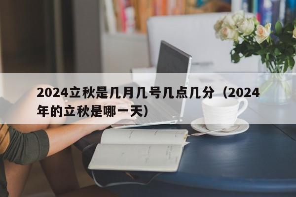 2024立秋是几月几号几点几分（2024年的立秋是哪一天）-第1张图片