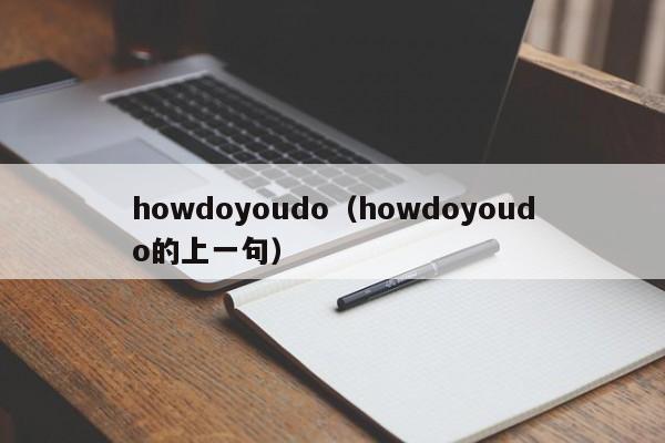 howdoyoudo（howdoyoudo的上一句）-第1张图片