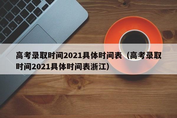 高考录取时间2021具体时间表（高考录取时间2021具体时间表浙江）-第1张图片