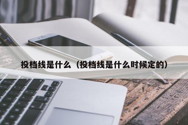 投档线是什么（投档线是什么时候定的）-第1张图片