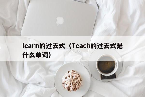 learn的过去式（Teach的过去式是什么单词）-第1张图片